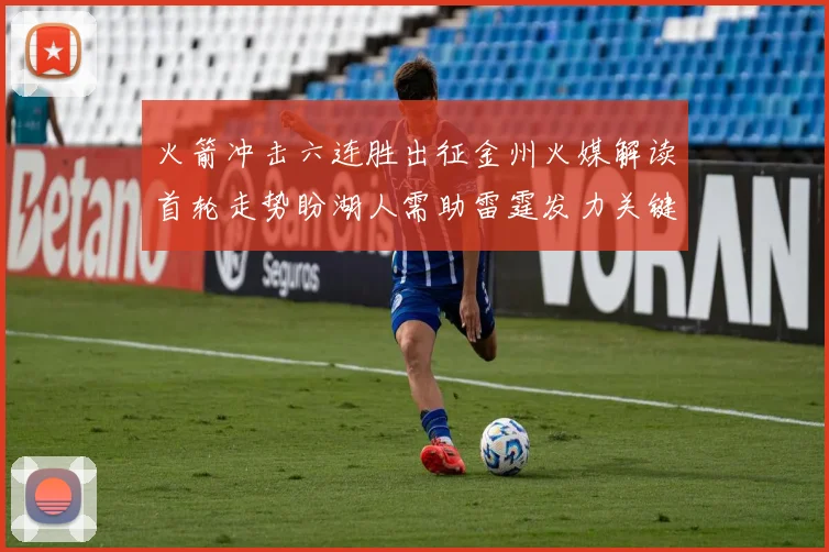 火箭冲击六连胜出征金州火媒解读首轮走势盼湖人需助雷霆发力关键