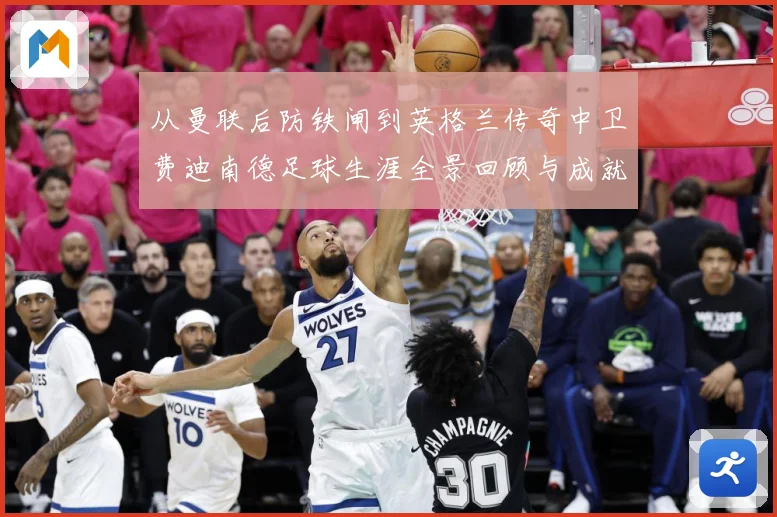从曼联后防铁闸到英格兰传奇中卫费迪南德足球生涯全景回顾与成就解析
