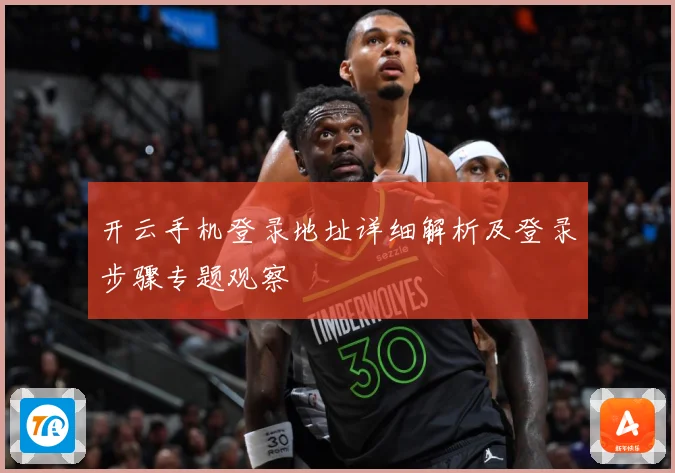 开云手机登录地址详细解析及登录步骤专题观察