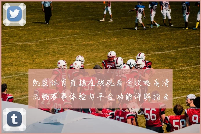 凯发体育直播在线观看全攻略高清流畅赛事体验与平台功能详解指南