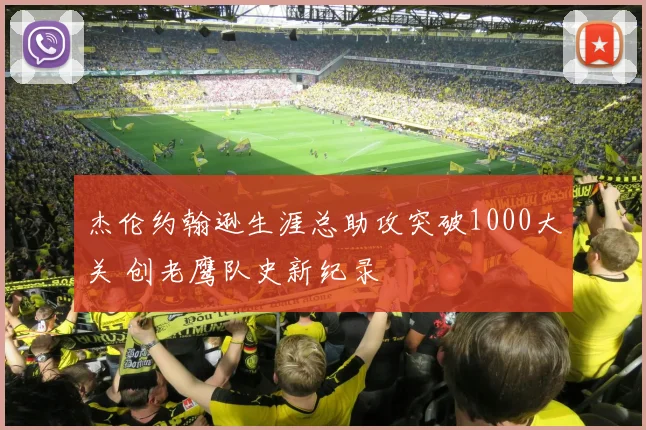 杰伦约翰逊生涯总助攻突破1000大关 创老鹰队史新纪录