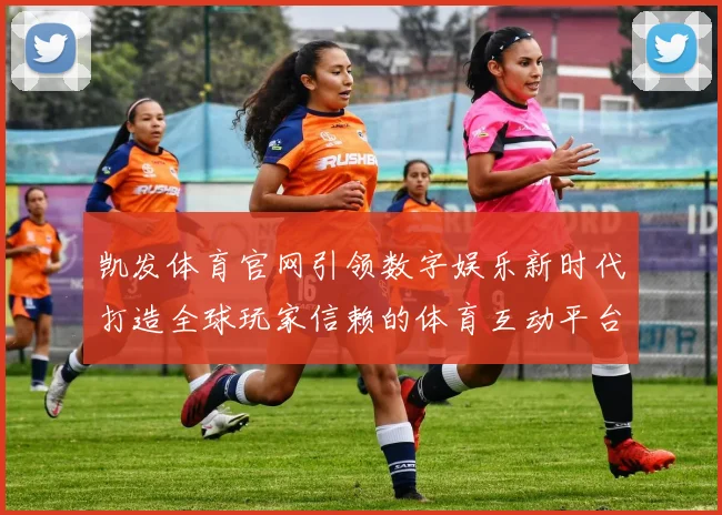 凯发体育官网引领数字娱乐新时代打造全球玩家信赖的体育互动平台