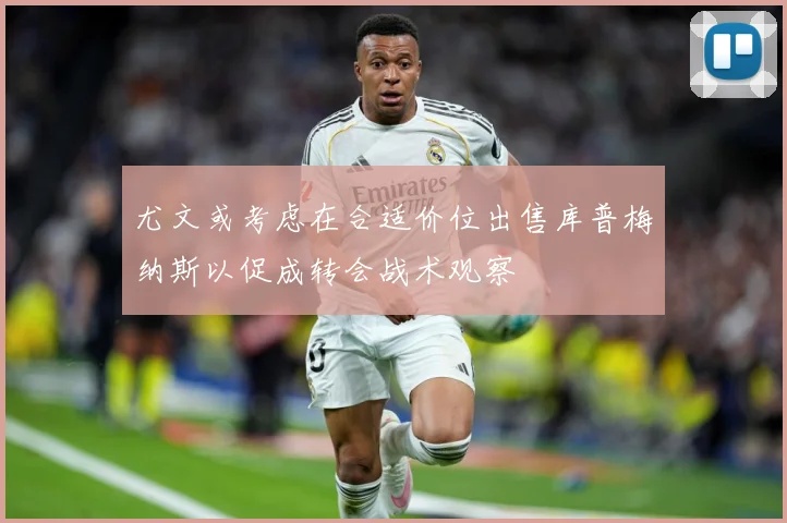 尤文或考虑在合适价位出售库普梅纳斯以促成转会战术观察