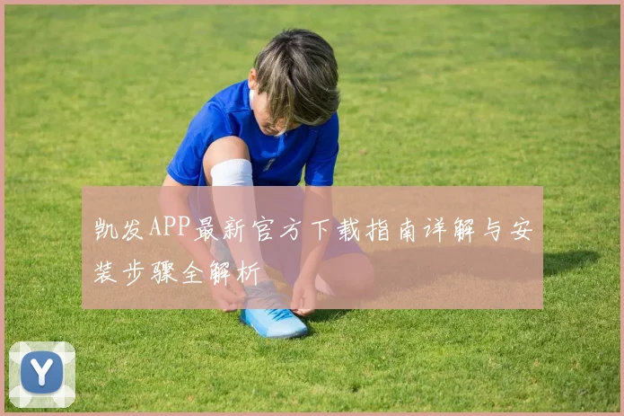 凯发APP最新官方下载指南详解与安装步骤全解析