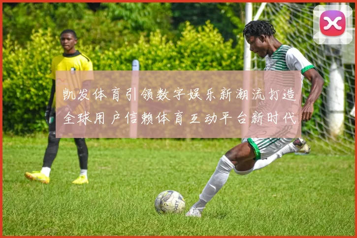凯发体育引领数字娱乐新潮流打造全球用户信赖体育互动平台新时代