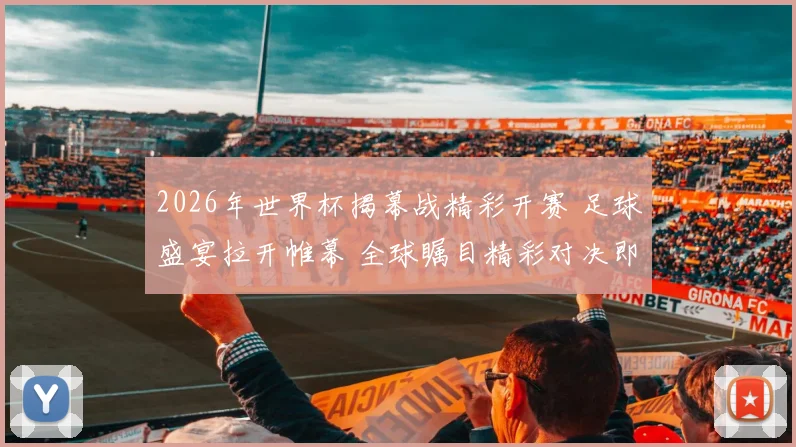 2026年世界杯揭幕战精彩开赛 足球盛宴拉开帷幕 全球瞩目精彩对决即将上演