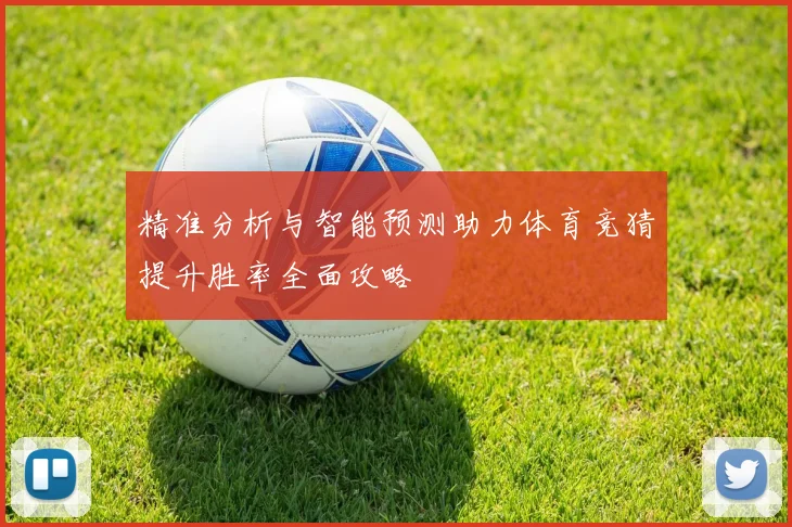 精准分析与智能预测助力体育竞猜提升胜率全面攻略