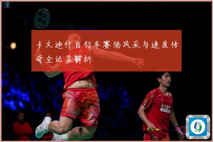 卡文迪什自行车赛场风采与速度传奇全记录解析