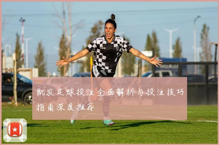 凯发足球投注全面解析与投注技巧指南深度推荐