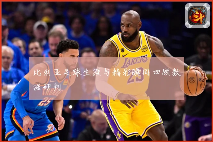 比利亚足球生涯与精彩瞬间回顾数据研判