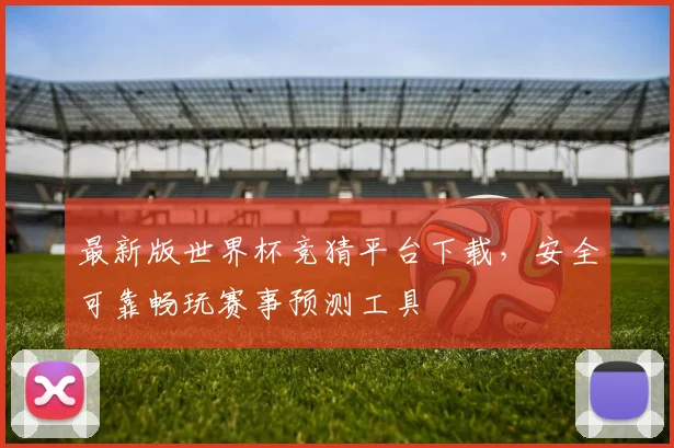 最新版世界杯竞猜平台下载，安全可靠畅玩赛事预测工具