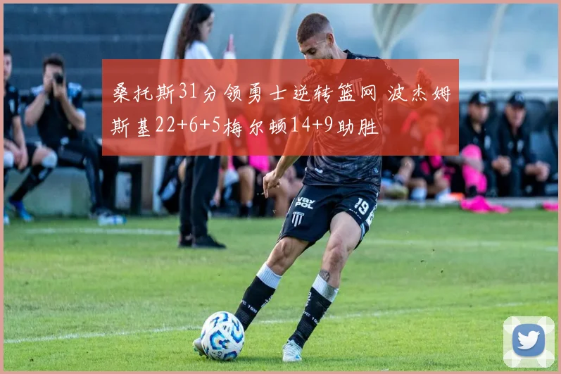 桑托斯31分领勇士逆转篮网 波杰姆斯基22+6+5梅尔顿14+9助胜