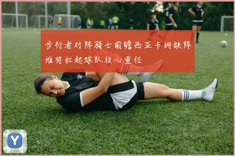 步行者对阵骑士前瞻西亚卡姆缺阵谁将扛起球队核心重任