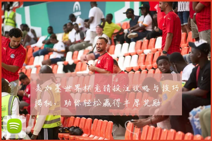 美加墨世界杯竞猜投注攻略与技巧揭秘，助你轻松赢得丰厚奖励