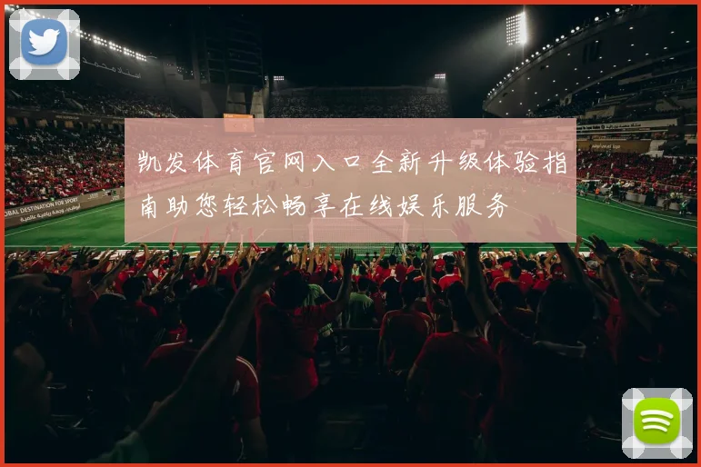 凯发体育官网入口全新升级体验指南助您轻松畅享在线娱乐服务