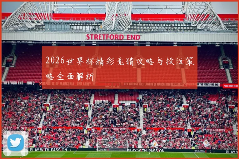 2026世界杯精彩竞猜攻略与投注策略全面解析