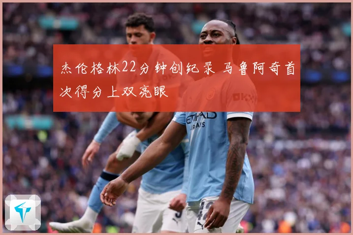 杰伦格林22分钟创纪录 马鲁阿奇首次得分上双亮眼