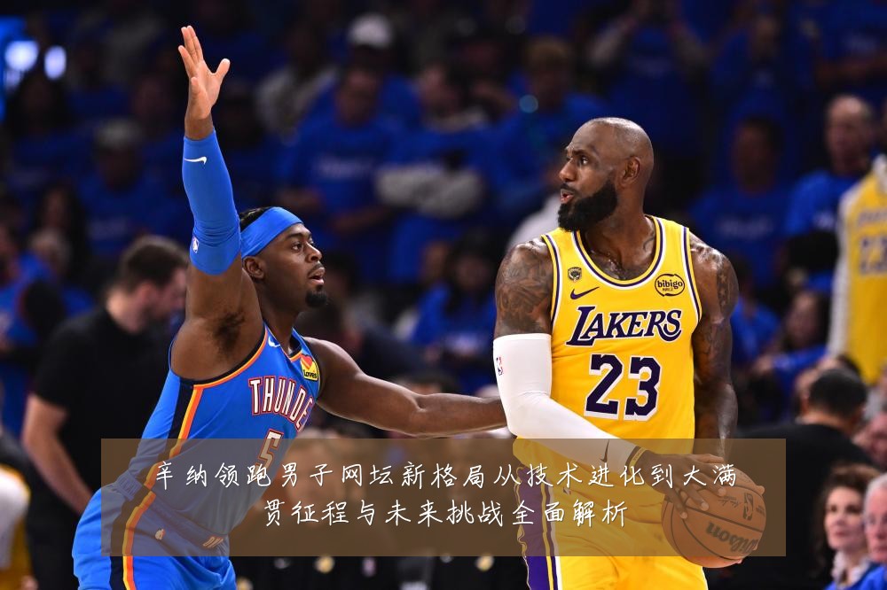 辛纳领跑男子网坛新格局从技术进化到大满贯征程与未来挑战全面解析