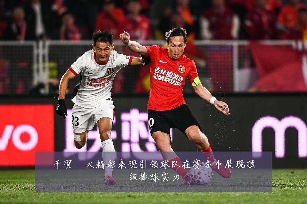 千贺滉大精彩表现引领球队在赛季中展现顶级棒球实力