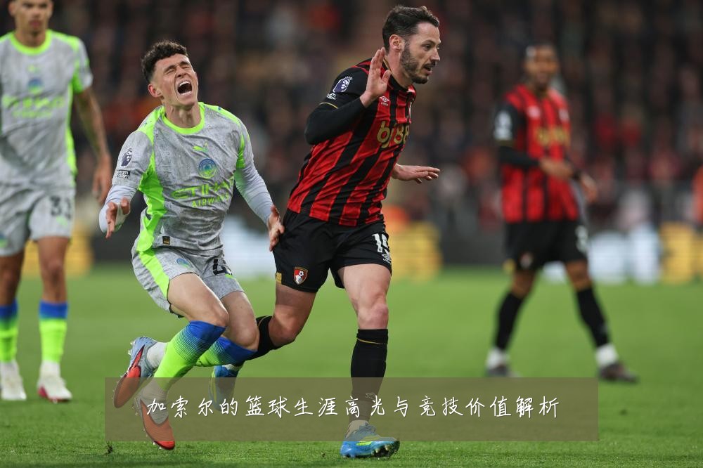 加索尔的篮球生涯高光与竞技价值解析