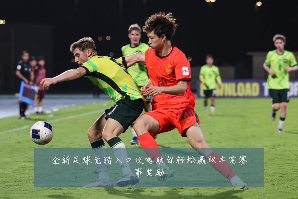 全新足球竞猜入口攻略助你轻松赢取丰富赛事奖励