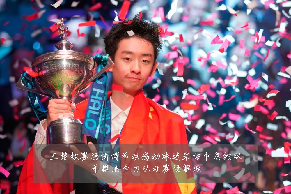王楚钦赛场拼搏举动感动球迷采访中忽然双手撑地全力以赴赛场解读