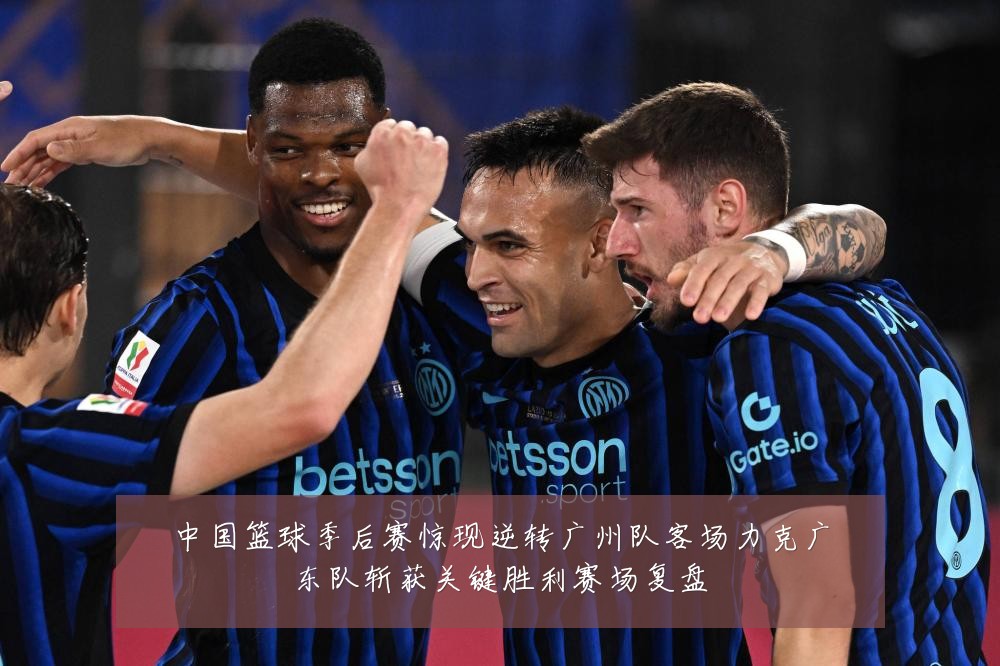 中国篮球季后赛惊现逆转广州队客场力克广东队斩获关键胜利赛场复盘