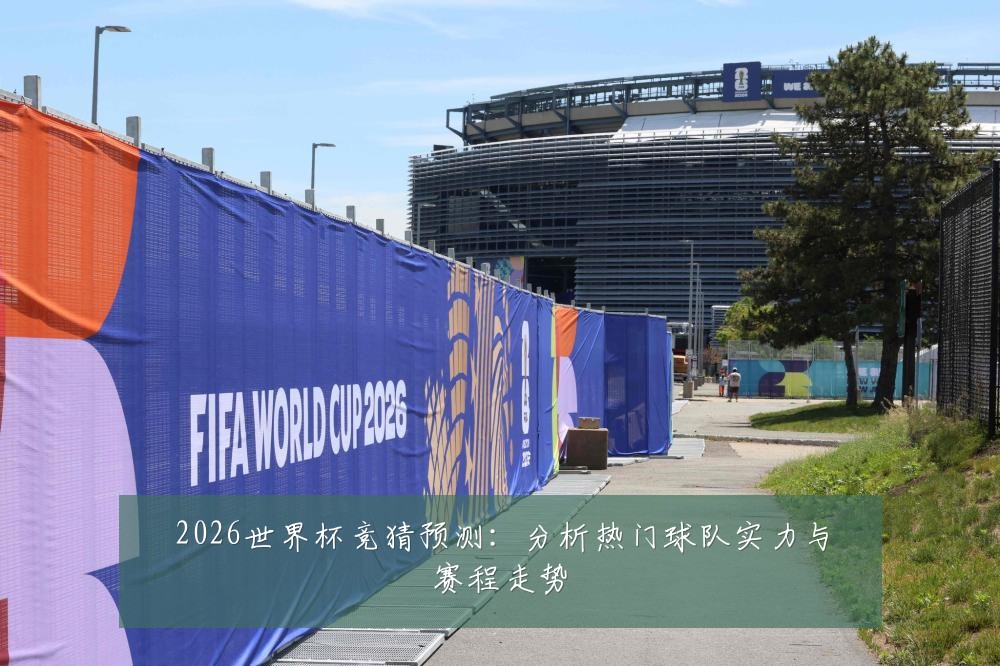 2026世界杯竞猜预测：分析热门球队实力与赛程走势